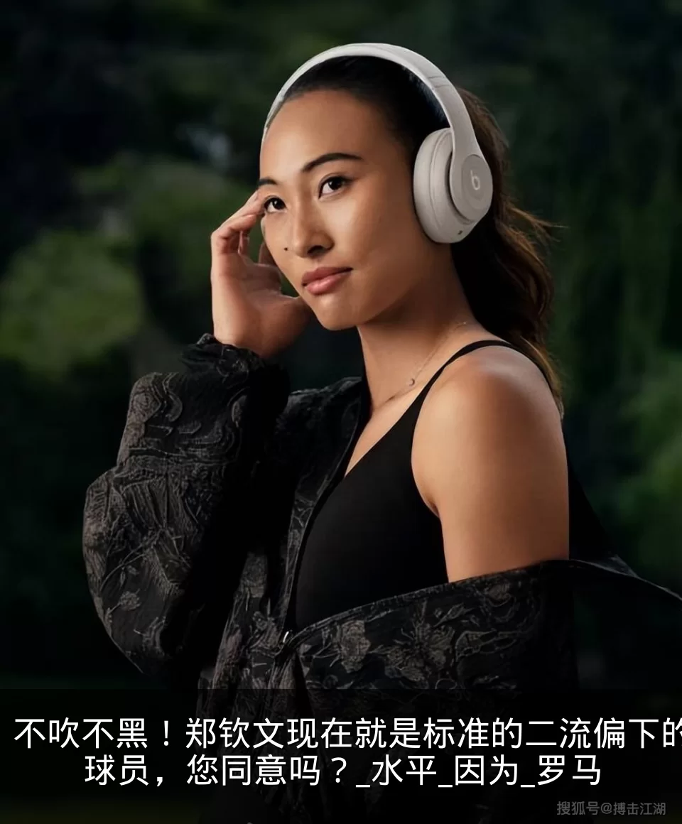 不吹不黑！郑钦文现在就是标准的二流偏下的球员，您同意吗？_水平_因为_罗马
